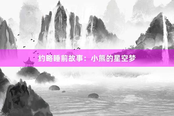 约略睡前故事:小熊的星空梦
