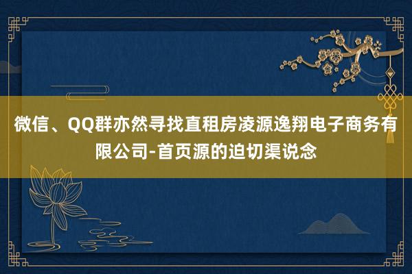 微信、QQ群亦然寻找直租房凌源逸翔电子商务有限公司-首页源的迫切渠说念