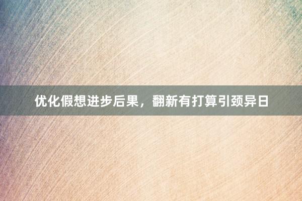 优化假想进步后果，翻新有打算引颈异日