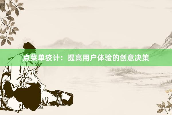 点菜单狡计：提高用户体验的创意决策